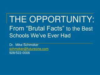 THE OPPORTUNITY: From “Brutal Facts” to the Best Schools We’ve Ever Had Dr. Mike Schmoker schmoker@futureone.com 928