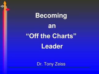 Becoming an “Off the Charts” Leader Dr. Tony Zeiss