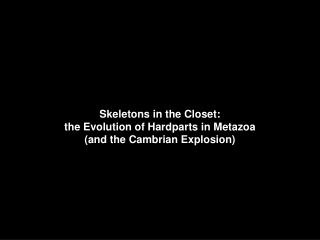 Skeletons in the Closet: the Evolution of Hardparts in Metazoa (and the Cambrian Explosion)