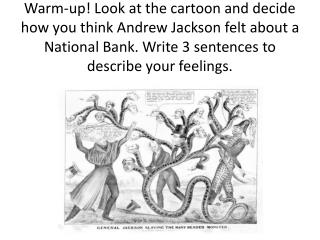 Warm-up! Look at the cartoon and decide how you think Andrew Jackson felt about a National Bank. Write 3 sentences to de