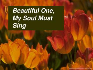 Beautiful One, My Soul Must Sing