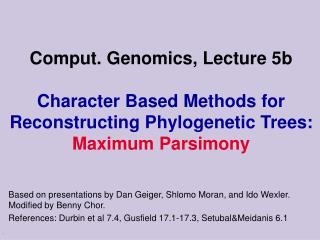 Comput. Genomics, Lecture 5b Character Based Methods for Reconstructing Phylogenetic Trees: Maximum Parsimony
