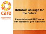 ISHAKA: Courage for the Future Presentation on CARE s work with adolescent girls in Burundi