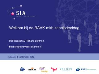 Welkom bij de RAAK-mkb kennisdeeldag Rolf Bossert &amp; Richard Slotman bossert@innovatie-alliantie.nl
