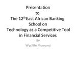 Presentation to The 12th East African Banking School on Technology as a Competitive Tool in Financial Services