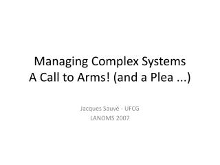 Managing Complex Systems A Call to Arms! (and a Plea ...)