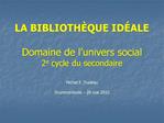 LA BIBLIOTH QUE ID ALE Domaine de l univers social 2e cycle du secondaire Michel P. Trudeau Drummondville 28 mai