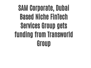 SAM Corporate, Dubai Based Niche FinTech Services Group gets funding from Transworld Group