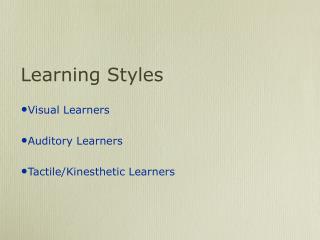 Learning Styles Visual Learners Auditory Learners Tactile/Kinesthetic Learners