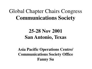 Global Chapter Chairs Congress Communications Society 25-28 Nov 2001 San Antonio, Texas Asia Pacific Operations Centre/