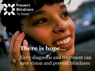 There is hope… Early diagnosis and treatment can save vision and prevent blindness