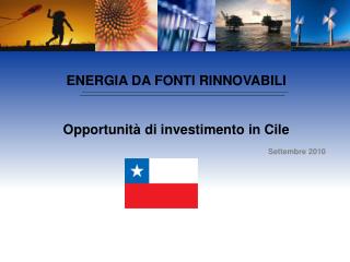 ENERGIA DA FONTI RINNOVABILI Opportunità di investimento in Cile Settembre 2010