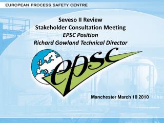 Seveso II Review Stakeholder Consultation Meeting EPSC Position Richard Gowland Technical Director