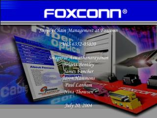 Supply Chain Management at Foxconn MIS 6352-05020 Sivapriya Aswathanarayanan Brigett Bentley James Fancher Jason Hammons