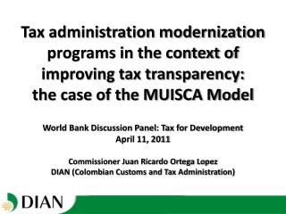 World Bank Discussion Panel: Tax for Development April 11, 2011 Commissioner Juan Ricardo Ortega Lopez DIAN (Colombian