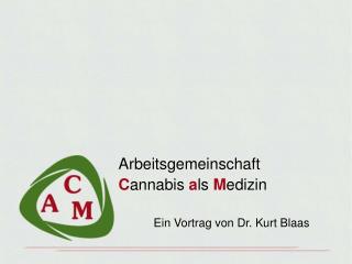 Arbeitsgemeinschaft C annabis a ls M edizin 	Ein Vortrag von Dr. Kurt Blaas