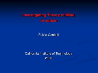 Investigating Theory of Mind in autism Fulvia Castelli California Institute of Technology 2006