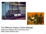 The Difference Engine, Charles Babbage Images from Wikipedia Joe D and Andrew Dunn Slides courtesy Anselmo Lastra