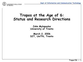 Tropos at the Age of 6: Status and Research Directions John Mylopoulos University of Trento March 2, 2006 DIT, UniTN, Tr