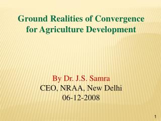 Ground Realities of Convergence for Agriculture Development By Dr. J.S. Samra CEO, NRAA, New Delhi 06-12-2008