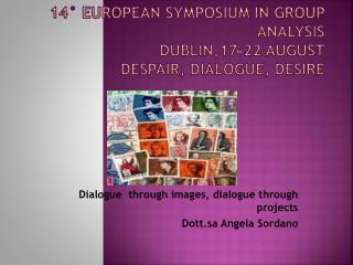 14° European symposium in Group Analysis Dublin ,17-22 August Despair , Dialogue , Desire