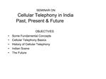 OBJECTIVES Some Fundamental Concepts Cellular Telephony Basics History of Cellular Telephony Indian Scene The Future
