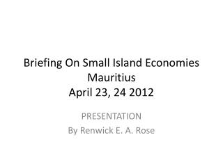 B riefing On Small Island Economies Mauritius April 23, 24 2012