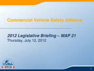 Commercial Vehicle Safety Alliance 2012 Legislative Briefing – MAP 21 Thursday, July 12, 2012