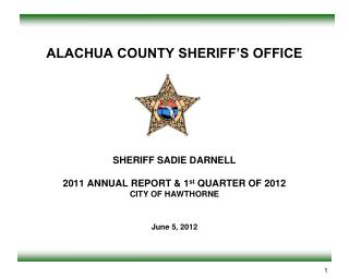 ALACHUA COUNTY SHERIFF’S OFFICE SHERIFF SADIE DARNELL 2011 ANNUAL REPORT &amp; 1 st QUARTER OF 2012 CITY OF HAWTHORNE J