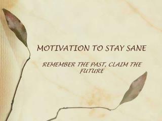 MOTIVATION TO STAY SANE REMEMBER THE PAST, CLAIM THE FUTURE