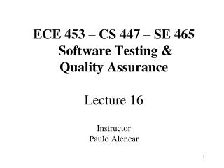 ECE 453 – CS 447 – SE 465 Software Testing &amp; Quality Assurance Lecture 16 Instructor Paulo Alencar
