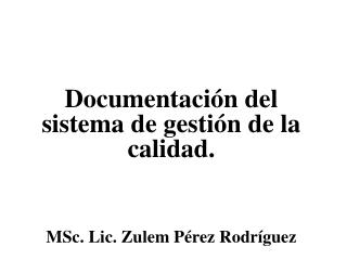 Documentación del sistema de gestión de la calidad. MSc. Lic. Zulem Pérez Rodríguez