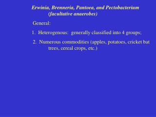 Erwinia, Brenneria, Pantoea, and Pectobacterium 			(facultative anaerobes) 			General: 1. Heterogenous: generally clas