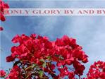 ONLY GLORY BY AND BY