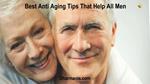 Best Anti Aging Tips That Help All Men