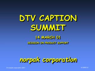DTV CAPTION SUMMIT 14 MARCH 01 SESSION ON PRODUCT SUPPORT norpak corporation