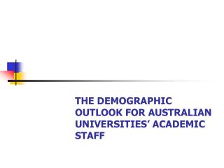 THE DEMOGRAPHIC OUTLOOK FOR AUSTRALIAN UNIVERSITIES’ ACADEMIC STAFF