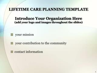 LIFETIME CARE PLANNING TEMPLATE Introduce Your Organization Here (add your logo and images throughout the slides)