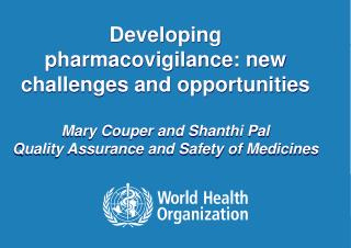 Developing pharmacovigilance: new challenges and opportunities Mary Couper and Shanthi Pal Quality Assurance and Safety