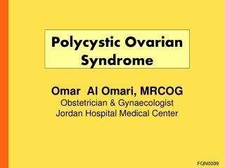 Polycystic Ovarian Syndrome Omar Al Omari, MRCOG Obstetrician &amp; Gynaecologist Jordan Hospital Medical Center
