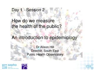 Day 1 - Session 2 How do we measure the health of the public? An introduction to epidemiology