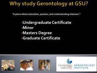 Why study Gerontology at GSU? “ A place where education, passion, and understanding intersect.”