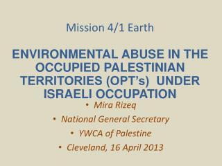 Mission 4/1 Earth ENVIRONMENTAL ABUSE IN THE OCCUPIED PALESTINIAN TERRITORIES (OPT’s) UNDER ISRAELI OCCUPATION