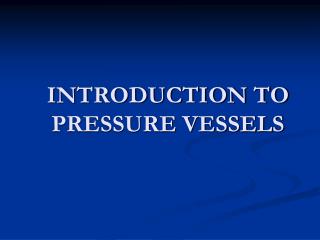 INTRODUCTION TO PRESSURE VESSELS