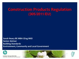Construction Products Regulation (305/2011/EU) Sarah Neary BE MBA CEng MIEI Senior Adviser Building Standards Environmen