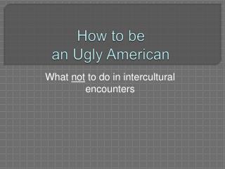 How to be an Ugly American