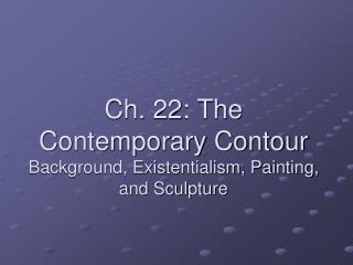 Ch. 22: The Contemporary Contour Background, Existentialism, Painting, and Sculpture