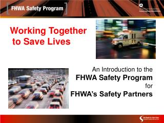 Working Together to Save Lives An Introduction to the FHWA Safety Program for FHWA’s Safety Partners