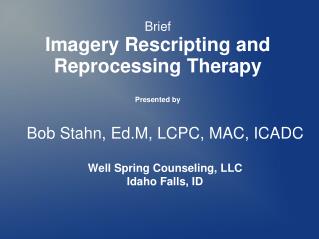 Bob Stahn, Ed.M, LCPC, MAC, ICADC Well Spring Counseling, LLC Idaho Falls, ID