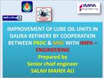 IMPROVEMENT OF LUBE OIL UNITS IN DAURA REFINERY BY COOPERATION BETWEEN PRDC MRC WITH IMPA ENGINEERING Prepared by Se